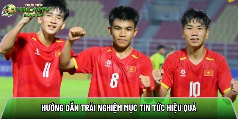 Hướng dẫn trải nghiệm mục tin tức hiệu quả